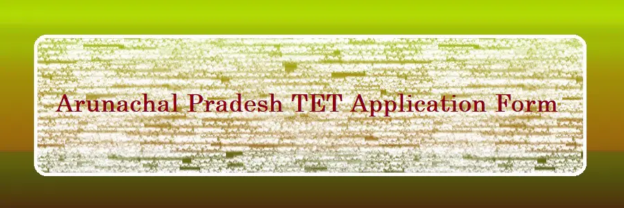 Arunachal Pradesh TET Application Form